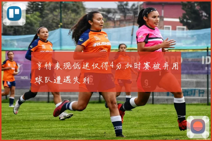 亨特表现低迷仅得4分加时赛被弃用球队遭遇失利
