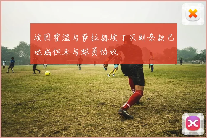 埃因霍温与萨拉赫埃丁买断条款已达成但未与球员协议