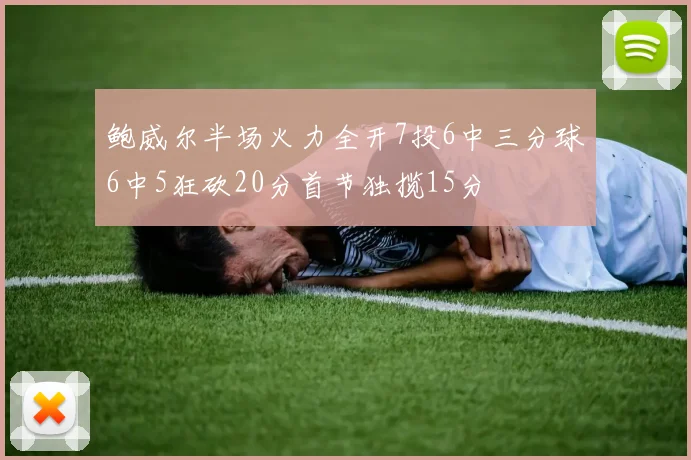 鲍威尔半场火力全开7投6中三分球6中5狂砍20分首节独揽15分