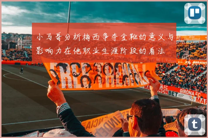 小马哥分析梅西争夺金靴的意义与影响力在他职业生涯阶段的看法