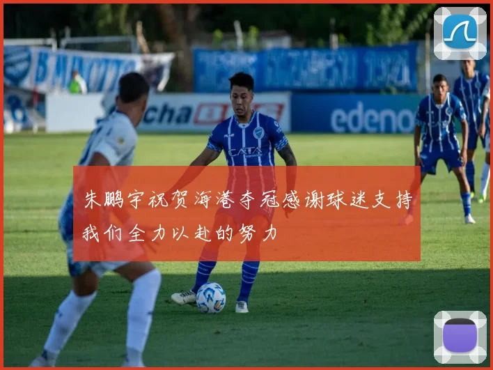 朱鹏宇祝贺海港夺冠感谢球迷支持我们全力以赴的努力