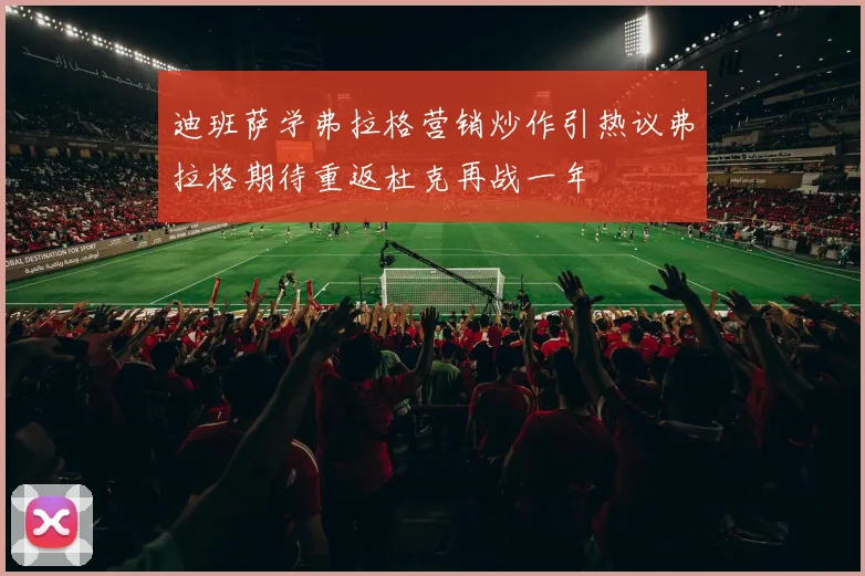 迪班萨学弗拉格营销炒作引热议弗拉格期待重返杜克再战一年