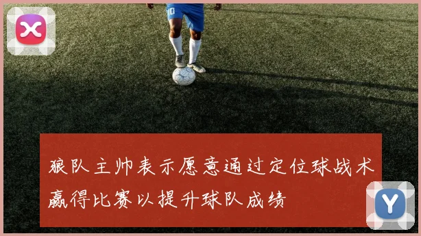 狼队主帅表示愿意通过定位球战术赢得比赛以提升球队成绩