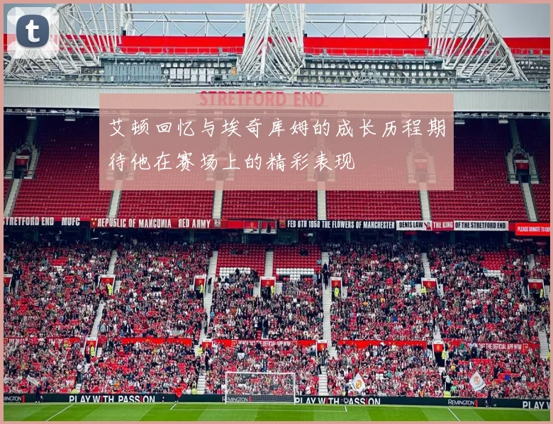 艾顿回忆与埃奇库姆的成长历程期待他在赛场上的精彩表现