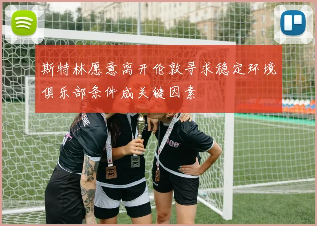斯特林愿意离开伦敦寻求稳定环境俱乐部条件成关键因素