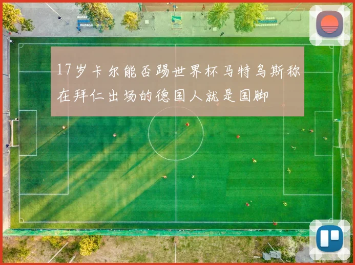 17岁卡尔能否踢世界杯马特乌斯称在拜仁出场的德国人就是国脚