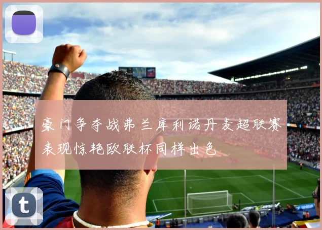 豪门争夺战弗兰库利诺丹麦超联赛表现惊艳欧联杯同样出色