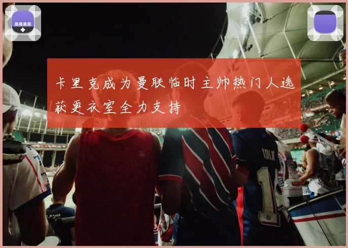 卡里克成为曼联临时主帅热门人选获更衣室全力支持