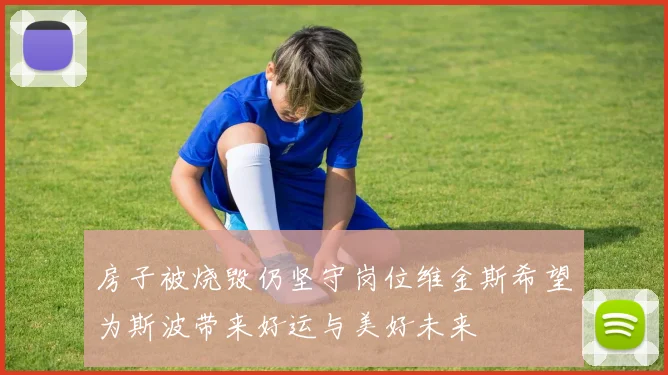 房子被烧毁仍坚守岗位维金斯希望为斯波带来好运与美好未来